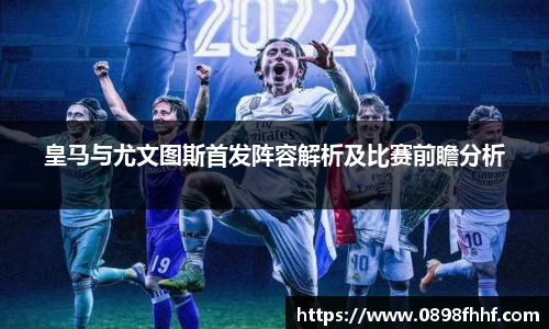 333体育皇马与尤文图斯首发阵容解析及比赛前瞻分析