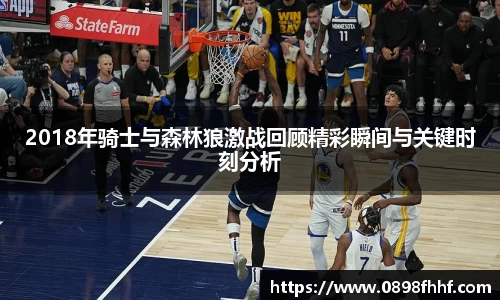 333体育2018年骑士与森林狼激战回顾精彩瞬间与关键时刻分析