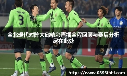 333体育全北现代对阵大邱精彩直播全程回顾与赛后分析尽在此处